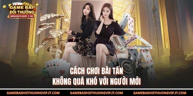 Cách chơi bài Tấn không quá khó với người mới