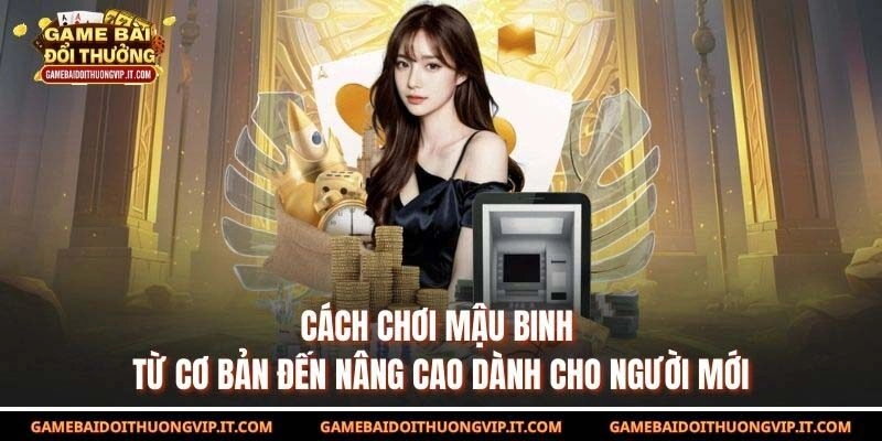 Cách Chơi Mậu Binh Từ Cơ Bản Đến Nâng Cao Cho Người Mới
