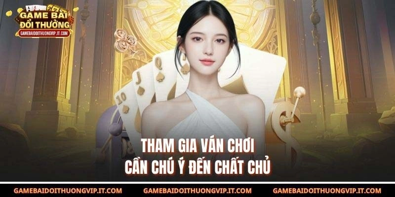 Tham gia ván chơi cần chú ý đến chất chủ
