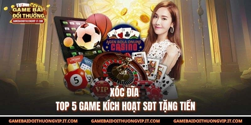 Xóc đĩa - Top 5 game kích hoạt sđt tặng tiền