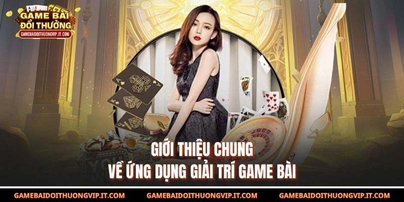 Giới thiệu chung về ứng dụng giải trí game bài